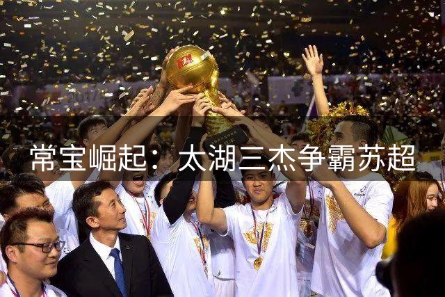 常宝崛起：太湖三杰争霸苏超