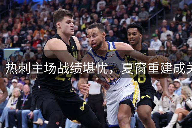 热刺主场战绩堪忧，夏窗重建成关键